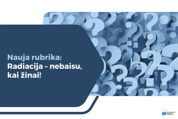 Radiacinės saugos centras pradeda naują šviečiamąją rubriką – „Radiacija – nebaisu, kai žinai!“